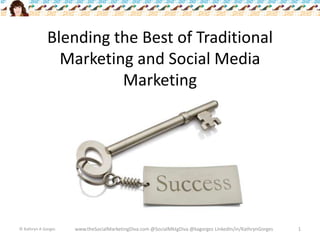 Blending the Best of Traditional Marketing and Social Media Marketing © Kathryn A Gorges www.theSocialMarketingDiva.com @SocialMktgDiva @kagorges LinkedIn/in/KathrynGorges 1 