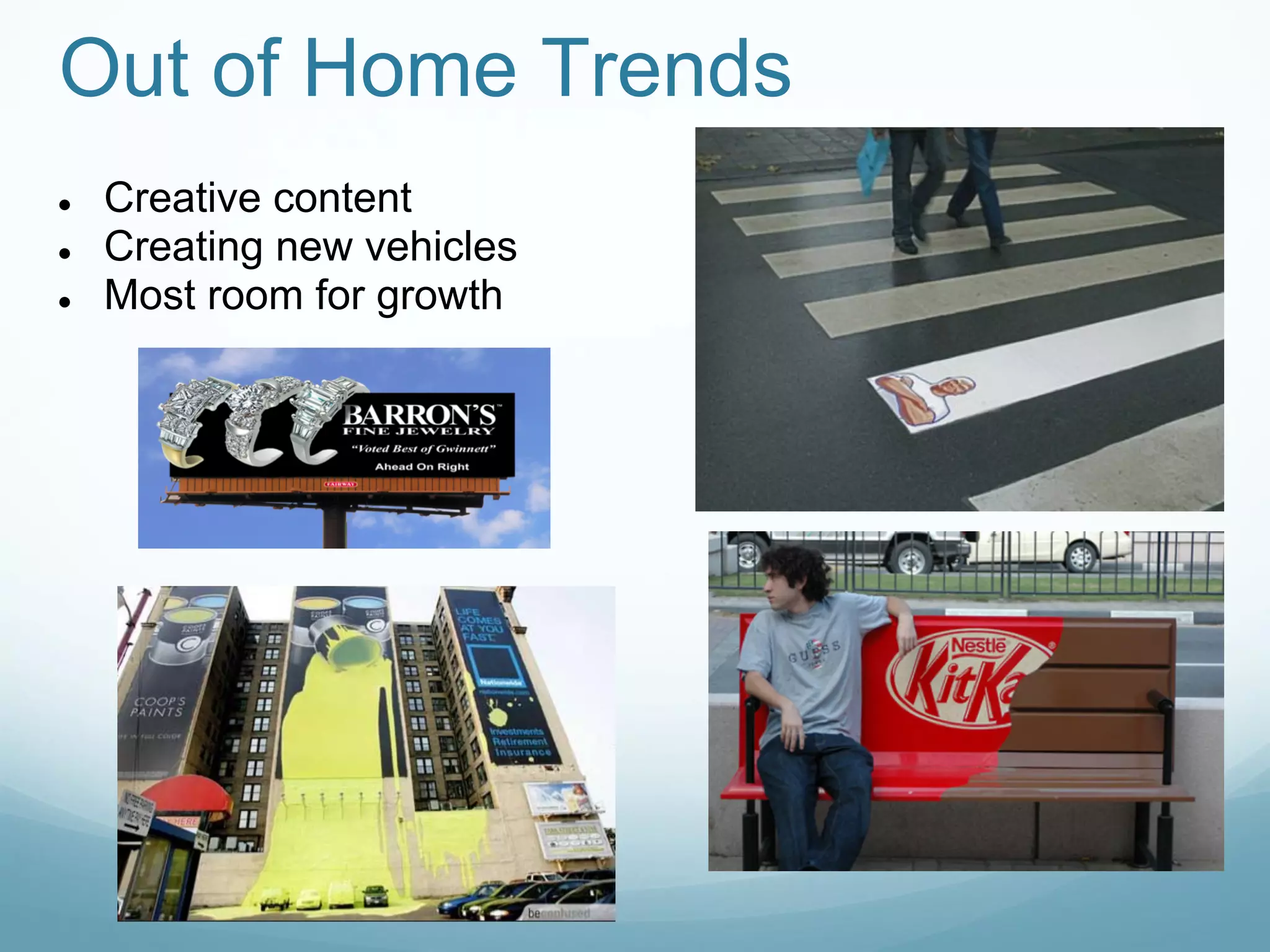 Out of Home Trends
●   Creative content
●   Creating new vehicles
●   Most room for growth
 