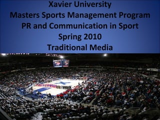 Xavier University Masters Sports Management Program PR and Communication in Sport Spring 2010 Traditional Media 
