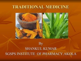 TRADITIONAL MEDICINE
By
SHANKUL KUMAR
SGSPS INSTITUTE OF PHARMACY.AKOLA
 