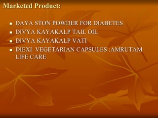 Marketed Product:
 DAYA STON POWDER FOR DIABETES
 DIVYA KAYAKALP TAIL OIL
 DIVYA KAYAKALP VATI
 DIEXI VEGETARIAN CAPSULES :AMRUTAM
LIFE CARE
 