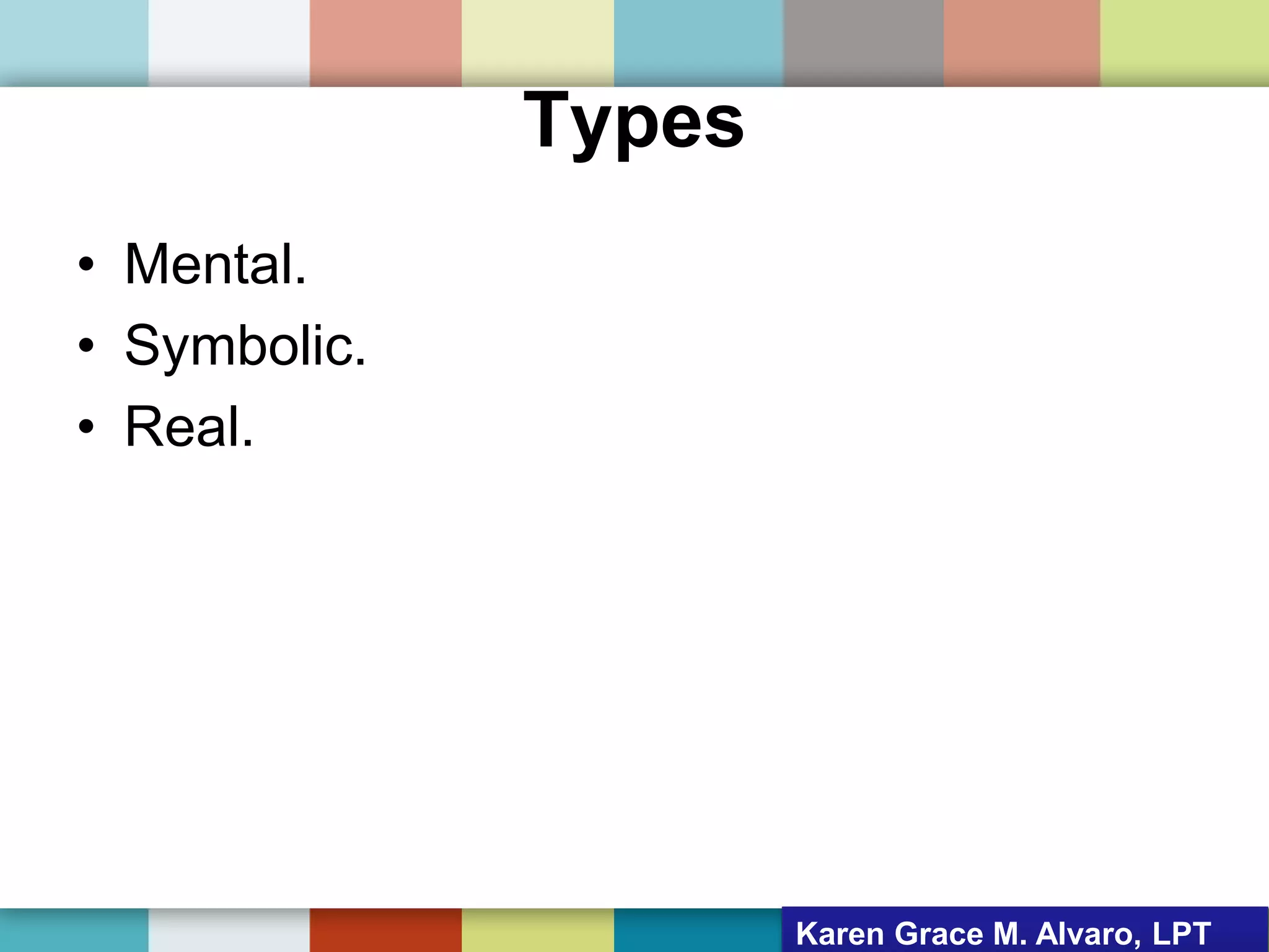 Types
• Mental.
• Symbolic.
• Real.
Karen Grace M. Alvaro, LPT
 