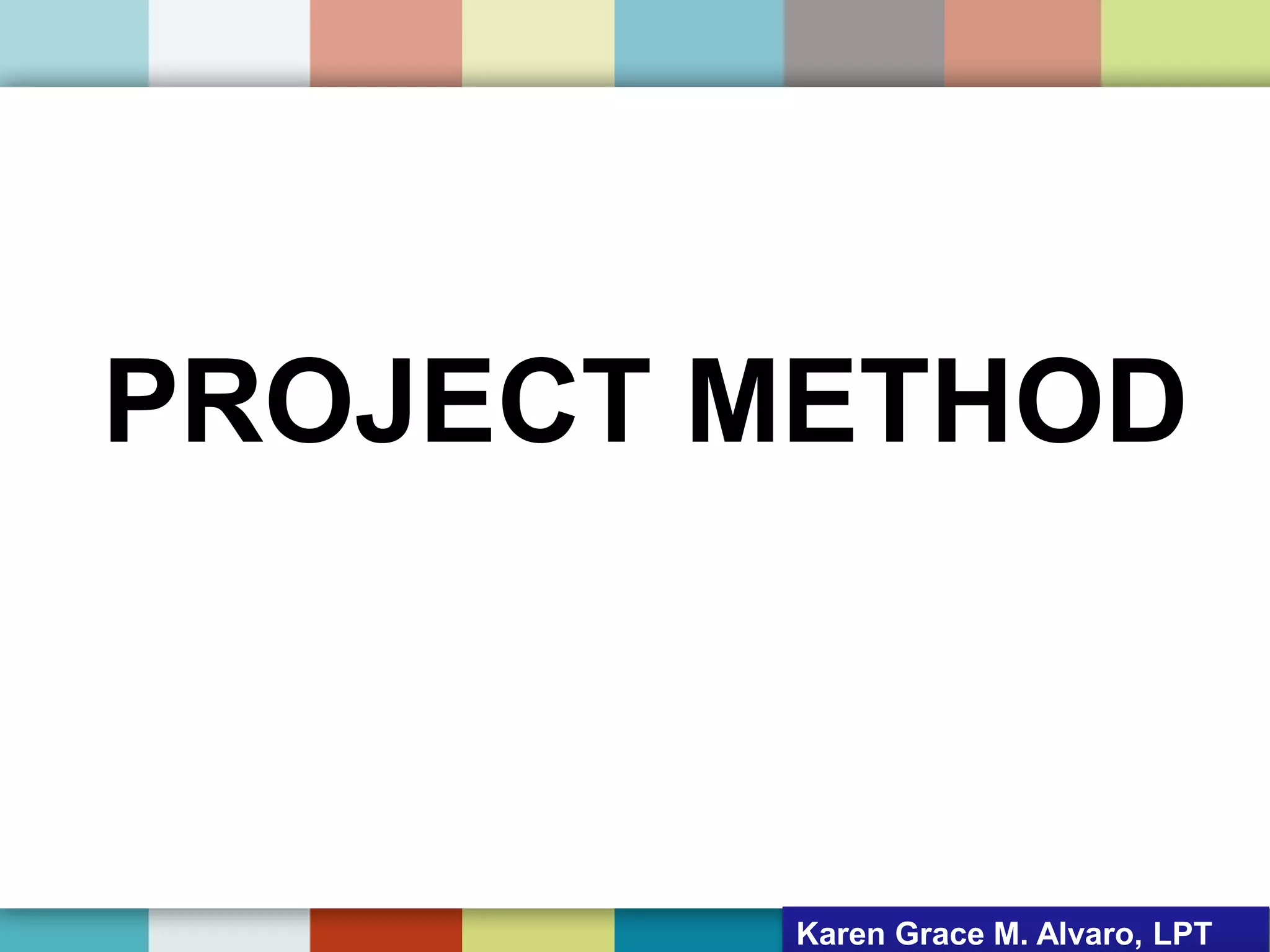 PROJECT METHOD
Karen Grace M. Alvaro, LPT
 