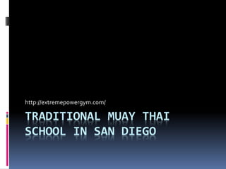 http://extremepowergym.com/ 
TRADITIONAL MUAY THAI 
SCHOOL IN SAN DIEGO 
 