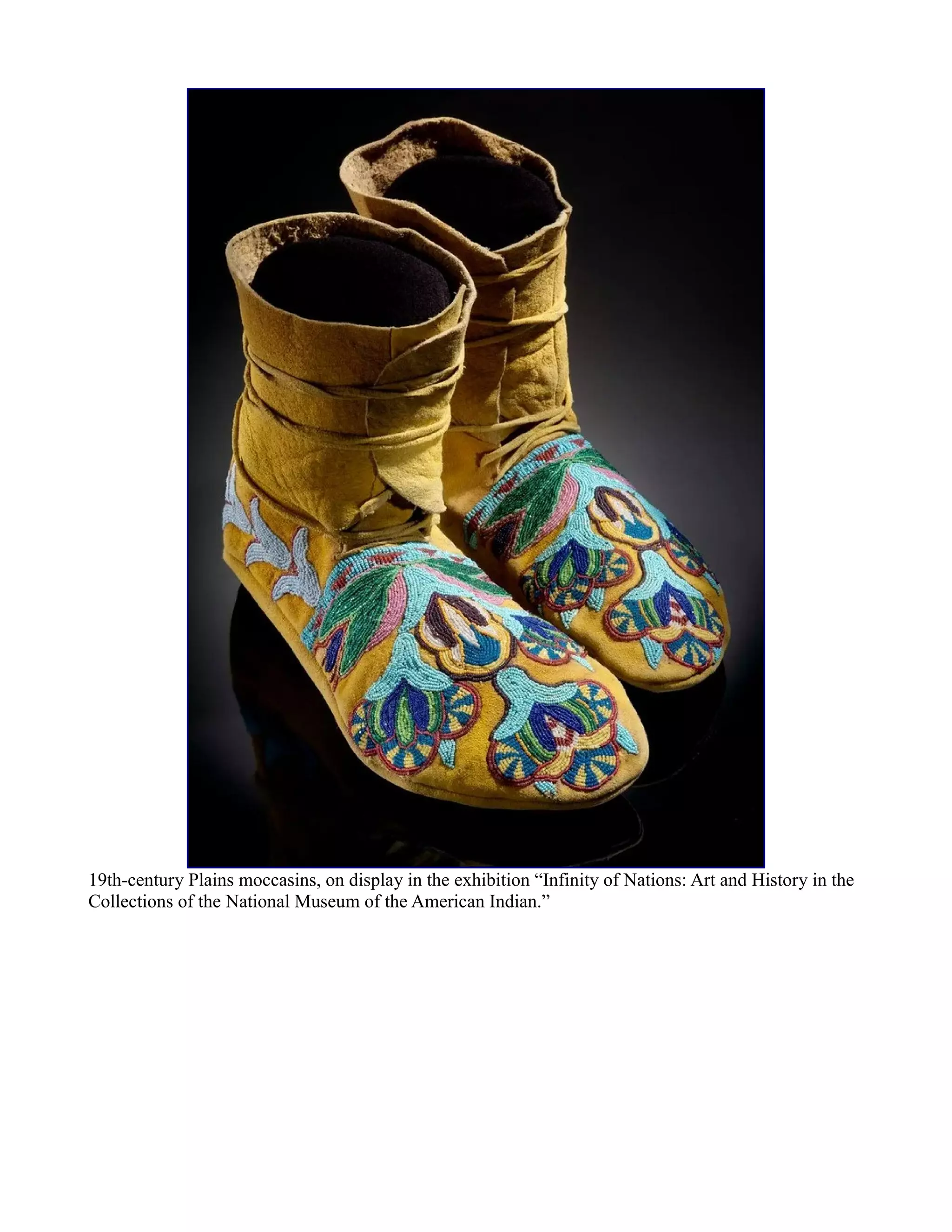 19th-century Plains moccasins, on display in the exhibition “Infinity of Nations: Art and History in the
Collections of the National Museum of the American Indian.”
 