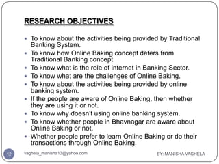 RESEARCH OBJECTIVES

      To know about the activities being provided by Traditional
         Banking System.
        T...