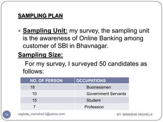 SAMPLING PLAN

      Sampling Unit: my survey, the sampling unit
      is the awareness of Online Banking among
      cus...