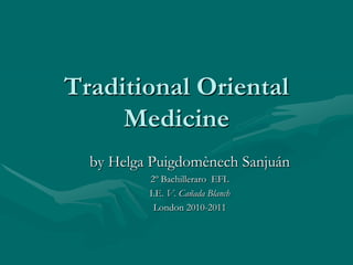 Traditional Oriental Medicine by Helga PuigdomènechSanjuán 2º Bachilleraro  EFL  I.E. V. Cañada Blanch London 2010-2011 