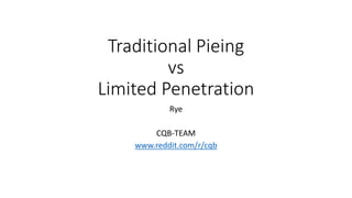 Traditional Pieing
vs
Limited Penetration
Rye
CQB-TEAM
www.reddit.com/r/cqb
 