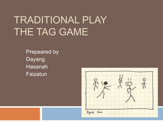 TRADITIONAL PLAY
THE TAG GAME
Prepeared by
Dayang
Hasanah
Faizatun
 