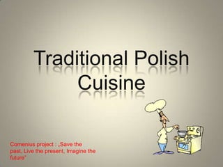 Traditional Polish
Cuisine
Comenius project : „Save the
past, Live the present, Imagine the
future”
 