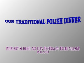OUR TRADITIONAL POLISH DINNER PRIMARY SCHOOL NO 10 IN PIOTRKÓW TRYBUNALSKI,  POLAND 