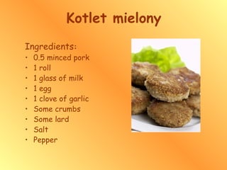 Kotlet mielony Ingredients : 0.5 minced pork 1 roll 1 glass of milk 1 egg 1 clove of garlic Some crumbs Some lard Salt Pepper 