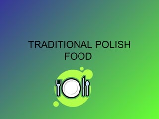 TRADITIONAL POLISH
      FOOD
 