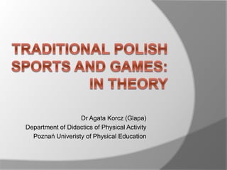 Dr Agata Korcz (Glapa)
Department of Didactics of Physical Activity
Poznań Univeristy of Physical Education
 