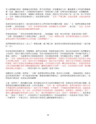16
世人被欺騙去相信一個虛擬出來的聖徒，那不是真聖徒，而是魔鬼的工具。魔鬼藉著人手所造的偶像做
事。但是，讓我告訴你，主耶穌要給你最好的，祂要你進入天國。你要為你的過犯悔改，也要離開偶
像，因為偶像決不能救你。拿撒勒人耶穌是唯一的拯救，祂把自己的生命給了你、給了我、給了所有的
人。主有一個重大的訊息要給世人，祂流淚著告訴我：「女兒，不要沉默；去說出真理，去說出我所給
你看見的。」
我看見馬利亞在敬拜主，我也看見其他的女人們有著非常美麗的長髮。我說：「主，她們的頭髮是多麼
的美啊。」祂告訴我說：「女兒，你所看見的長髮，是我賜給女人的面紗。」祂又說：「女兒，去告訴
女人們，要好好愛惜我所賜給她們的面紗。」
然後祂對我說：「我有非常重要的要給你看。」我看遠處，見到一座光亮的城，是黃金的城！我問：
「主啊，那是甚麼地方？我想去那裏！」祂回答：「女兒，我帶你去看，你所看到的就是天上的居所，
是我為我的子民所預備的天上的住處，已經預備好了。」
我們開始朝向那兒走去，走上了一條黃金橋。過了橋之後，就來到全部都是黃金做成的街道！（啟示錄
21：21）
所有東西都是那麼的美，那麼輝煌，像閃光的玻璃，那絕對是超自然的，無法用言語說明！我們觀看天
上的居所，看見千萬的天使們正在建造。有些天使建造得非常快，有些建造得很慢，有些幾乎是停止了
建造。我問主：「為甚麼有些天使建造得很快，有的建造得很慢，有的還甚至停止了建造？」主解釋
說：「女兒，這就是我在地上的子民如何為我工作的實際情形。天使的工作反映出我的子民在地上為我
工作的熱心程度，…女兒，我的子民不再傳播福音，我的子民不再禁食，我的子民不再到街上派發真理
的單張，我的子民現在為我傳福音而感到羞愧。去告訴我的子民們，轉回到原來的路上。你看見那些停
工的天使就是屬於那些不願意遵循我話語、離開我道路的子民們，…女兒，去告訴我的子民們，要回轉
到原來熱心的道路上。」（耶利米書 6:16）說話間，祂流下淚來。
我聽到有人在唱歌，我問祂，「主啊，我想要你帶我去那邊，那兒有人在唱歌。」耶穌看著我，我無法
說出祂看我的樣子，我不能看見祂的臉，僅僅看到臉的移動而已。這時祂的眼淚滴落在祂的衣服上，我
問祂爲什麽流淚，但是祂沒對我解釋。
之後，我們到了一個美麗的花園，那花園是在許多天堂居所圍繞的中間，我看見花朵們在風中搖動。我
想那就是我聽到的歌聲的來源。主用手指著說，「女兒，看，他們在讃美我，他們在敬拜我！我的子民
不再像他們以前那樣的敬拜我了，我的子民不再讃美，不再敬拜，不再像從前那樣的尋求我。這就是我
爲什麽要告訴你這一切。女兒，去告訴我的子民來尋求我，因我將要去，我將要去，我將要去，爲了一
個用心靈與誠實在尋求我的人而去，爲了一個已經預備好的人而去，是爲了一個聖潔的人！」祂流著淚
說：「我來了！我來了！」於是我明白了為何祂悲歎哭泣，因為祂就要來了，但是祂來不是爲了那些，
一半愛世界、一半愛主的人。他再回來只爲那用心靈與誠實尋求他的人。
 