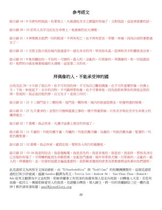 22
參考經文
啟示錄 19：9 天使吩咐我說，你要寫上，凡被請赴羔羊之婚筵的有福了。又對我說，這是神真實的話。
啟示錄 20：15 若有人名字沒記在生命冊上，他就被扔在火湖裡。
啟示錄 21：4 神要擦去他們一切的眼淚，不再有死亡、也不再有悲哀、哭號、疼痛，因為以前的事都過
去了。
啟示錄 22：1 天使又指示我在城內街道當中一道生命水的河，明亮如水晶、從神和羔羊的寶座流出來。
啟示錄 21：8 惟有膽怯的、不信的、可憎的、殺人的、淫亂的、行邪術的、拜偶像的、和一切說謊話
的，他們的分就在燒著硫磺的火湖裡。這是第二次的死。
拜偶像的人，不能承受神的國
出埃及記 20：3-5 除了我以外、你不可有別的神。不可為自己雕刻偶像、也不可作甚麼形像，彷彿上
天、下地、和地底下、水中的百物。不可跪拜那些像，也不可事奉他，因為我耶和華你的神是忌邪的
神，恨我的，我必追討他的罪，自父及子，直到三四代。
啟示錄 21：21 十二個門是十二顆珍珠。每門是一顆珍珠。城內的街道是精金，好像明透的玻璃。
啟示錄 21：27 凡不潔淨的，並那行可憎與虛謊之事的，總不得進那城。只有名字寫在羔羊生命冊上的
纔得進去。
啟示錄 22：7 看哪，我必快來。凡遵守這書上預言的有福了。
啟示錄 22：11 不義的，叫他仍舊不義。汚穢的，叫他仍舊汚穢。為義的，叫他仍舊為義。聖潔的，叫
他仍舊聖潔。
啟示錄 22：12 看哪，我必快來。賞罰在我，要照各人所行的報應他。
啟示錄 22：13-16 我是阿拉法，我是俄梅戛，我是首先的，我是末後的，我是初，我是終。那些洗淨自
己衣服的有福了，可得權柄能到生命樹那裡，也能從門進城。城外有那些犬類，行邪術的、淫亂的、殺
人的、拜偶像的、並一切喜好說謊言編造虛謊的。我耶穌差遣我的使者為眾教會將這些事向你們證明。
此見證原文為西班牙文採訪錄影，由‚ElSueñodeDios‛與‚Godfilms‛的牧職機構製作，這個見證經
過校訂和少許縮減。感謝 Sandra 翻譯為英文。Terria Lee、Andrew Or， Yan-Chun Chan、Howard、
Adu 從英文翻譯為中文並校對。耶穌榮耀事工有很深的負擔來領人從走向地獄，回轉進入天堂，若您有
負擔一起同工，傳揚耶穌愛世人的救恩、見證醫治釋放、領人歸主、將一切的榮耀歸給三位一體的真
神！郵件請寄蒲保羅：paul@JesusGlory.org
 