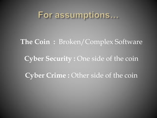 The Coin : Broken/Complex Software
Cyber Security : One side of the coin
Cyber Crime : Other side of the coin
 
