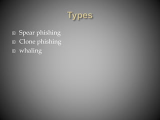  Spear phishing
 Clone phishing
 whaling
 