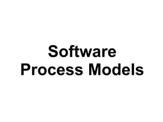 Software 
Process Models 
 