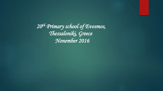 20th Primary school of Evosmos,
Thessaloniki, Greece
Nonember 2016
 