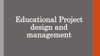 Educational Project
design and
management
 