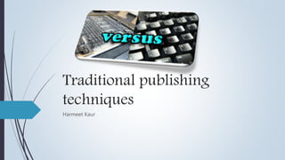 Traditional publishing
techniques
Harmeet Kaur
 