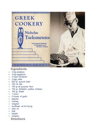 Ingredients
 3 big potatoes
 3 big eggplants
 3 ripen tomatoes
 3 egg yolks
 500 gr. ground beef
 750 ml milk
 100 gr all purpose flour
 100 gr. Kefalotiri (yellow cheese)
 100 gr. Butter
 1 onion
 2 cloves of garlic
 paprika
 nutmeg
 oregano
 sunflower oil for frying
 olive oil
 Salt
 pepper
 oregano
Directions
 