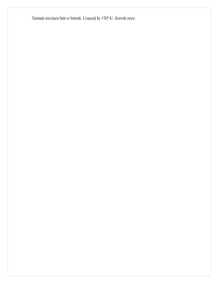 Turnaţi mixtura într-o formă. Coaceţi la 170o C. Serviţi rece.
 