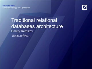 Group Technology and Operations
Deutsche Bank
Traditional relational
databases architecture
Dmitry Remizov
 