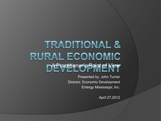 A Practitioner’s Point of View
             Presented by: John Turner
       Director, Economic Development
                Entergy Mississippi, Inc.

                           April 27,2012
 