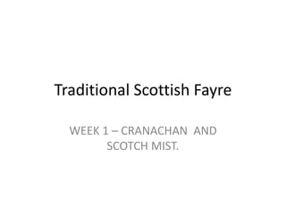 Traditional Scottish Fayre
WEEK 1 – CRANACHAN AND
SCOTCH MIST.
 
