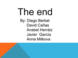 The end
By: Diego Berbel
David Cañas
Anabel Herráiz
Javier García
Anna Mitkova
 