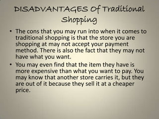 DISADVANTAGES Of Traditional
          Shopping
• The cons that you may run into when it comes to
  traditional shopping i...