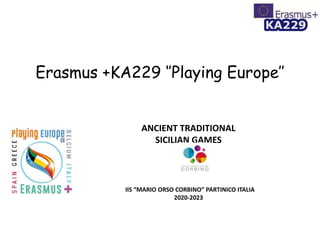 Erasmus +KA229 ‘’Playing Europe’’
ANCIENT TRADITIONAL
SICILIAN GAMES
IIS “MARIO ORSO CORBINO” PARTINICO ITALIA
2020-2023
 