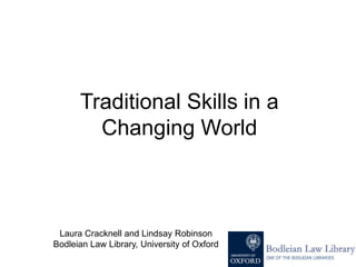 Traditional Skills in a Changing World Laura Cracknell and Lindsay Robinson Bodleian Law Library, University of Oxford 