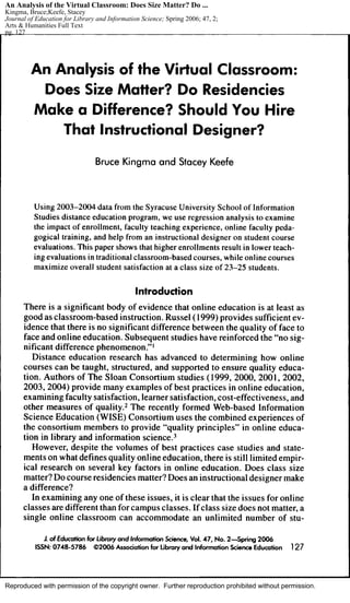 Reproduced with permission of the copyright owner. Further reproduction prohibited without permission.
An Analysis of the Virtual Classroom: Does Size Matter? Do ...
Kingma, Bruce;Keefe, Stacey
Journal of Education for Library and Information Science; Spring 2006; 47, 2;
Arts & Humanities Full Text
pg. 127
 