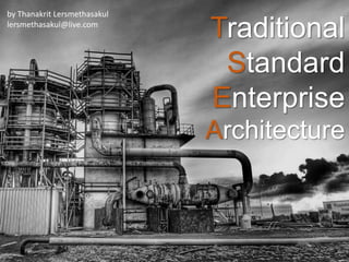 Traditional
Standard
Enterprise
Architecture
by Thanakrit Lersmethasakul
lersmethasakul@live.com
 