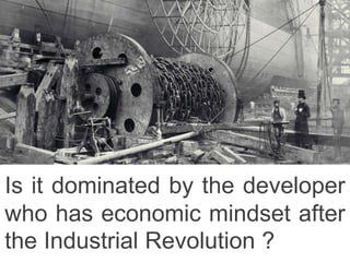 Is it dominated by the developer
who has economic mindset after
the Industrial Revolution ?
 