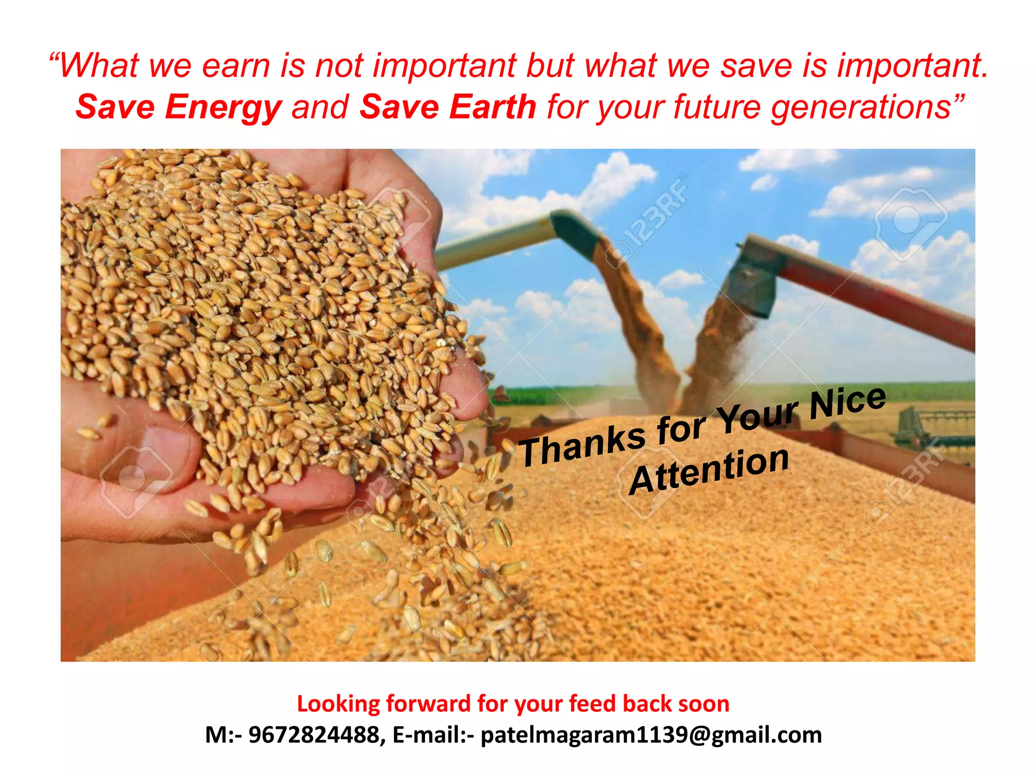 “What we earn is not important but what we save is important.
Save Energy and Save Earth for your future generations”
Looking forward for your feed back soon
M:- 9672824488, E-mail:- patelmagaram1139@gmail.com
 