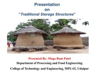 Presented By: Maga Ram Patel
Department of Processing and Food Engineering
College of Technology and Engineering, MPUAT, Udaipur
Presentation
on
“Traditional Storage Structures”
 