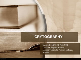 CRYTOGRAPHY
Vasuki.R., MCA .M. Phil, NET
Dept of Computer Science,
Mannar Thirumalai Naicker College,
Madurai
 