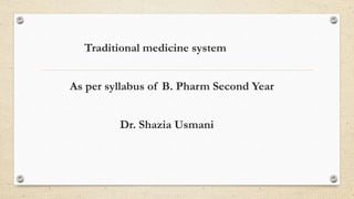 Traditional medicine system
As per syllabus of B. Pharm Second Year
Dr. Shazia Usmani
 
