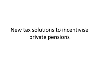 New tax solutions to incentivise
      private pensions
 