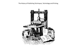 The History of Publishing Techniques, Technology and Printing.
 