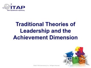 CULTURAL HARMONY: WORKING IN A MULTI-CULTURAL COMPANY 1
©2017 ITAP International, Inc. All Rights Reserved.
1
1
Traditional Theories of
Leadership and the
Achievement Dimension
©2017 ITAP International, Inc. All Rights Reserved.
 