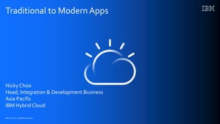 IBM Cloud / © 2018 IBM Corporation
Traditional to Modern Apps
Nicky Choo
Head, Integration & Development Business
Asia Pacific
IBM Hybrid Cloud
 