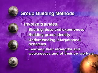 Group Building Methods <ul><li>Involve trainees: </li></ul><ul><ul><li>Sharing ideas and experiences </li></ul></ul><ul><u...