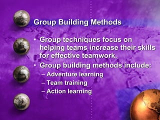 Group Building Methods <ul><li>Group techniques focus on helping teams increase their skills for effective teamwork. </li>...