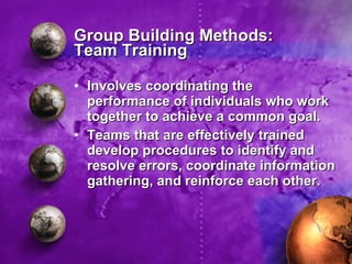 Group Building Methods: Team Training <ul><li>Involves coordinating the performance of individuals who work together to ac...